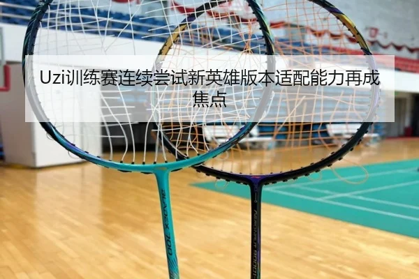 Uzi训练赛连续尝试新英雄版本适配能力再成焦点（JIUYOU）