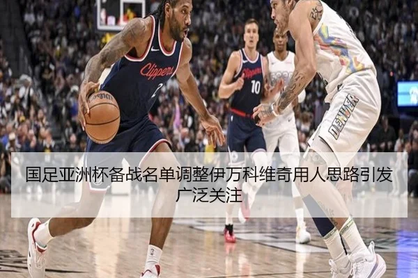 国足亚洲杯备战名单调整伊万科维奇用人思路引发广泛关注（JIUYOU）