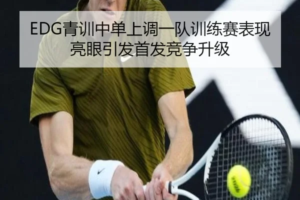 EDG青训中单上调一队训练赛表现亮眼引发首发竞争升级 - JIUYOU
